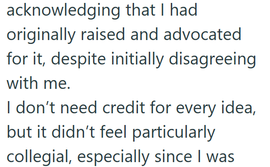 acknowledging that I had originally raised and advocated for it, despite initially disagreeing with me. I don't need credit for every idea, but it didn't feel particularly collegial, especially since I was