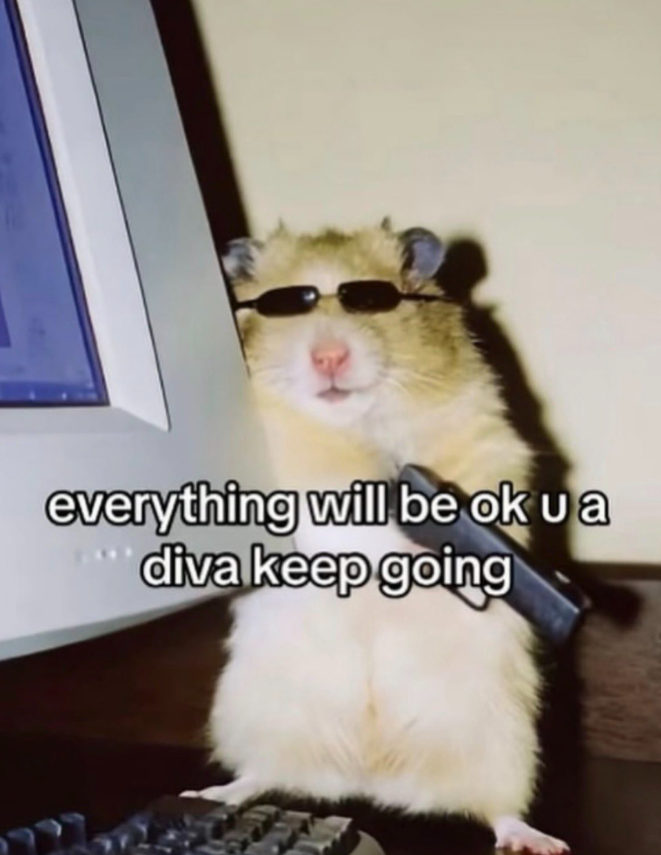 everything will be ok u a diva keep going