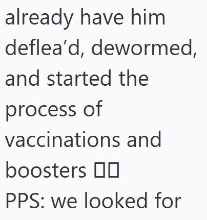 already have him deflea'd, dewormed, and started the process of vaccinations and boosters □□ PPS: we looked for