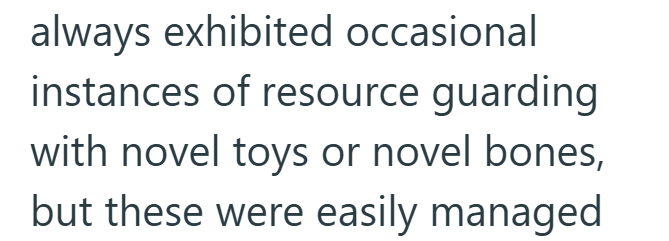 always exhibited occasional instances of resource guarding with novel toys or novel bones, but these were easily managed