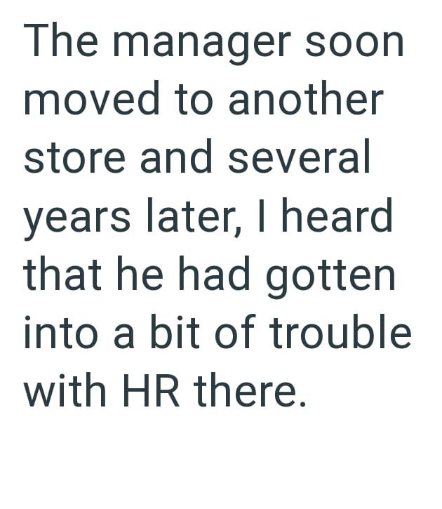The manager soon moved to another store and several years later, I heard that he had gotten into a bit of trouble with HR there.