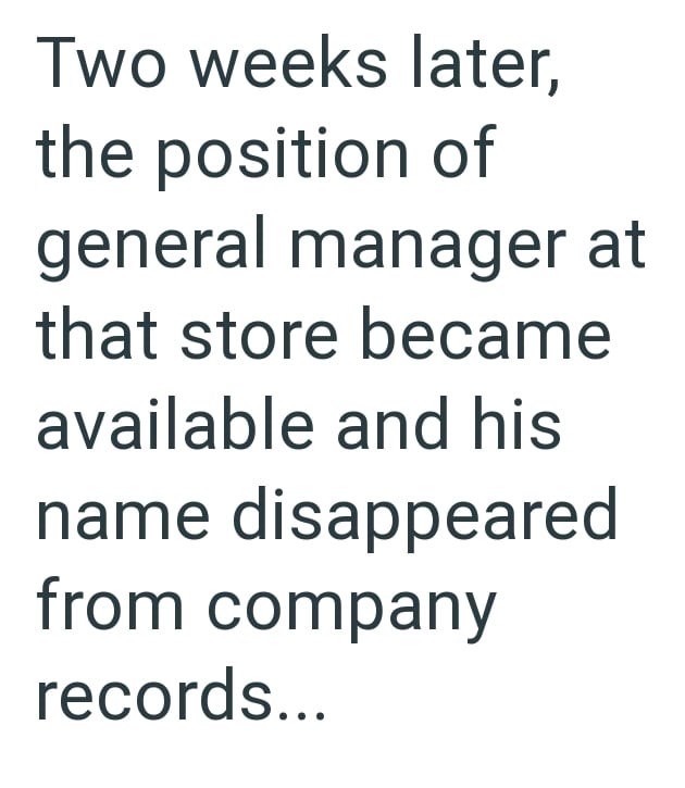 Two weeks later, the position of general manager at that store became available and his name disappeared from company records...