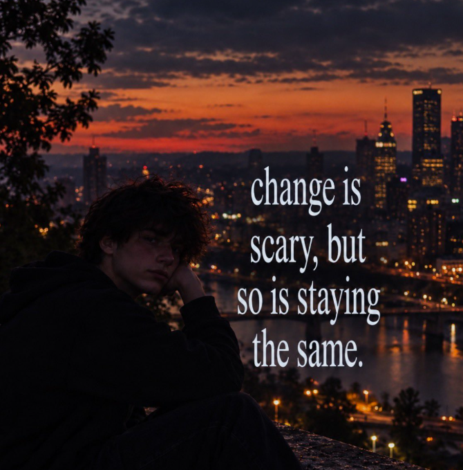 change is scary, but so is staying the same.