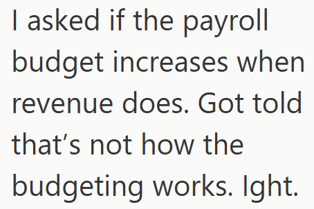 I asked if the payroll budget increases when revenue does. Got told that's not how the budgeting works. Ight.
