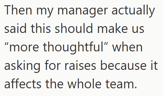 Then my manager actually said this should make us "more thoughtful" when asking for raises because it affects the whole team.