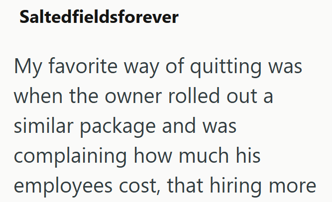 Saltedfieldsforever My favorite way of quitting was when the owner rolled out a similar package and was complaining how much his employees cost, that hiring more.