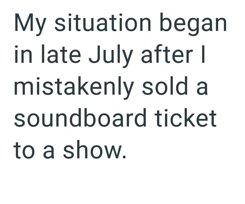 My situation began in late July after I mistakenly sold a soundboard ticket to a show.