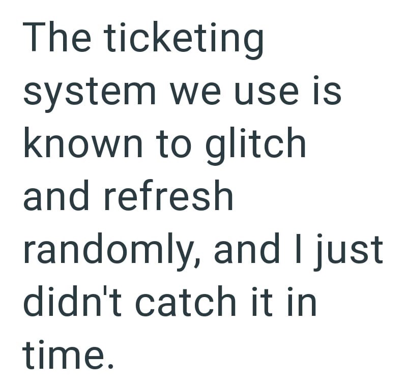 The ticketing system we use is known to glitch and refresh randomly, and I just didn't catch it in time.