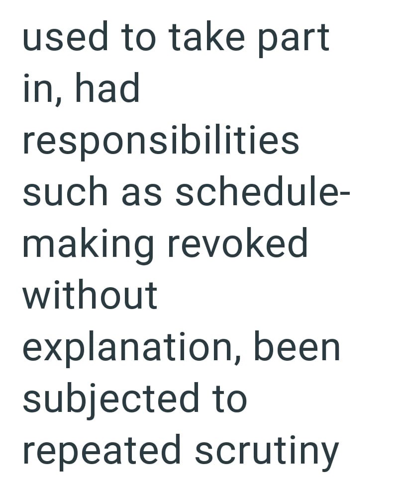 used to take part in, had responsibilities such as schedule- making revoked without explanation, been subjected to repeated scrutiny