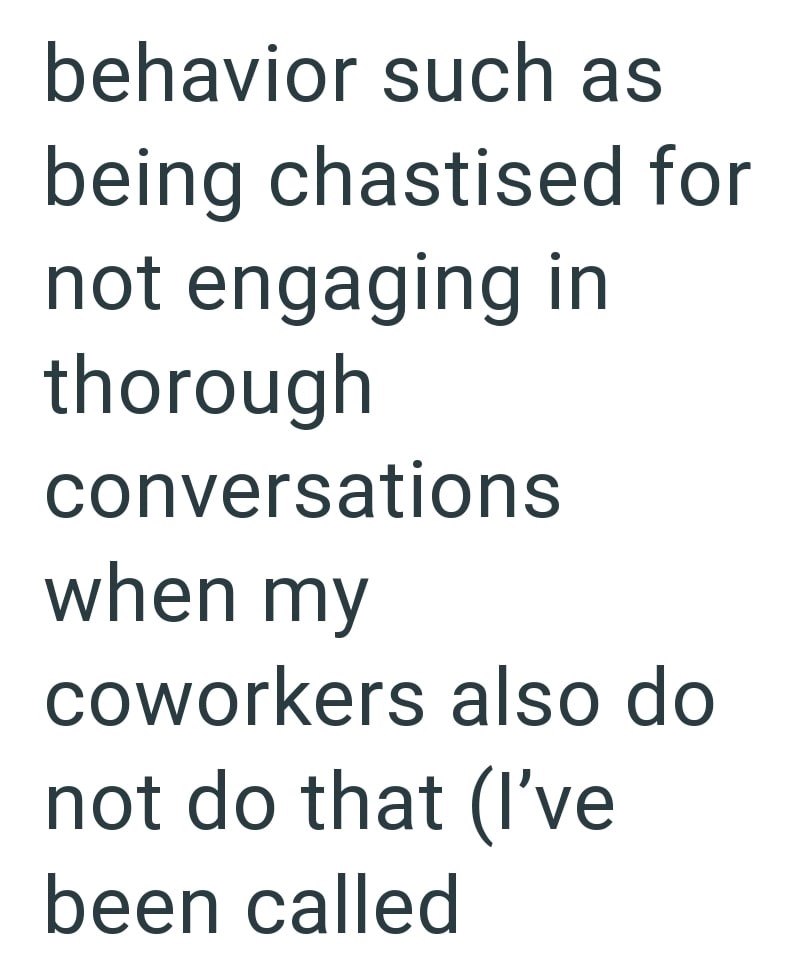 behavior such as being chastised for not engaging in thorough conversations when my coworkers also do not do that (I've been called