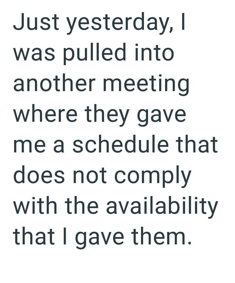 Just yesterday, I was pulled into another meeting where they gave me a schedule that does not comply with the availability that I gave them.
