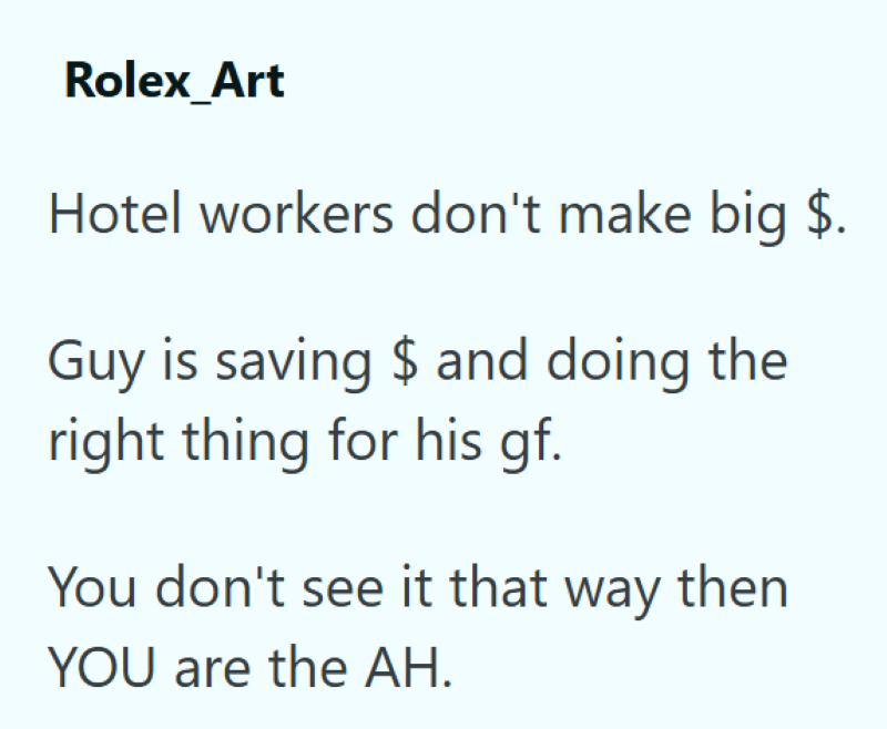 Rolex_Art Hotel workers don't make big $. Guy is saving $ and doing the right thing for his gf. You don't see it that way then YOU are the AH.