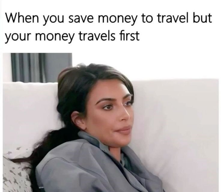 When you save money to travel but your money travels first