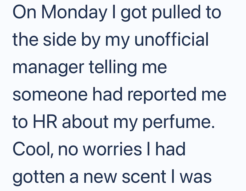On Monday I got pulled to the side by my unofficial manager telling me someone had reported me to HR about my perfume. Cool, no worries I had gotten a new scent I was
