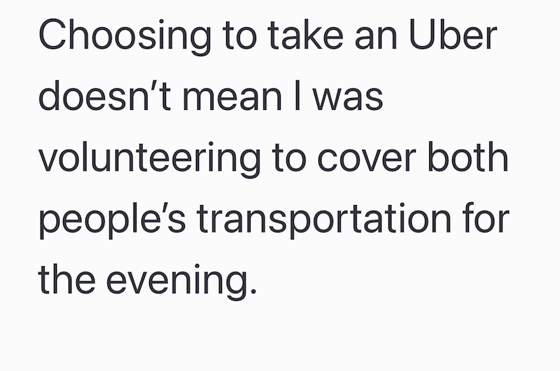 Choosing to take an Uber doesn't mean I was volunteering to cover both people's transportation for the evening.
