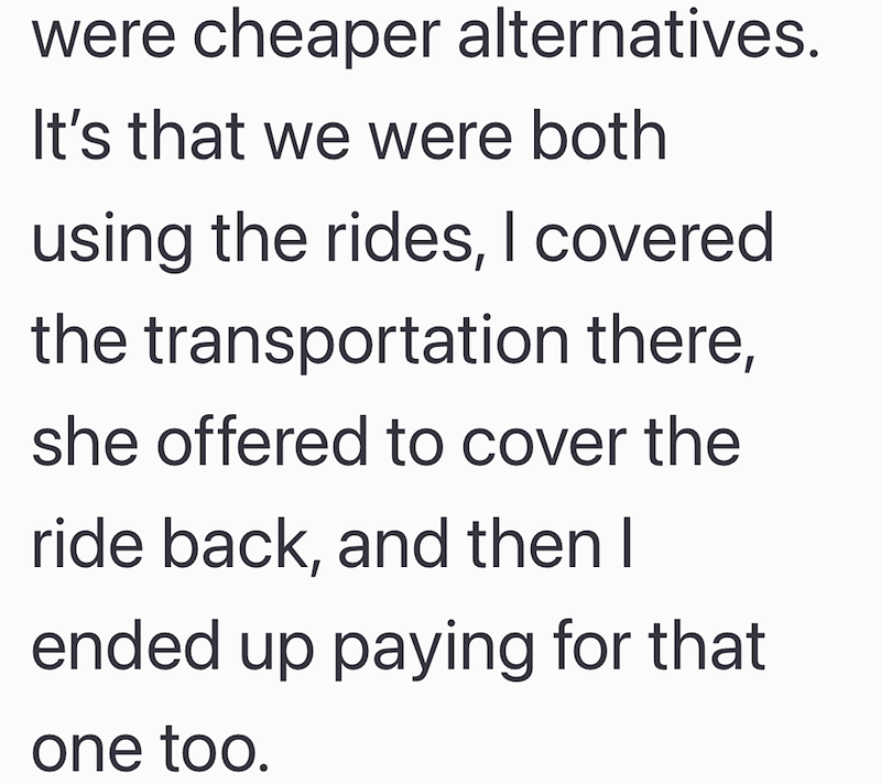 were cheaper alternatives. It's that we were both using the rides, I covered the transportation there, she offered to cover the ride back, and then I ended up paying for that one too.