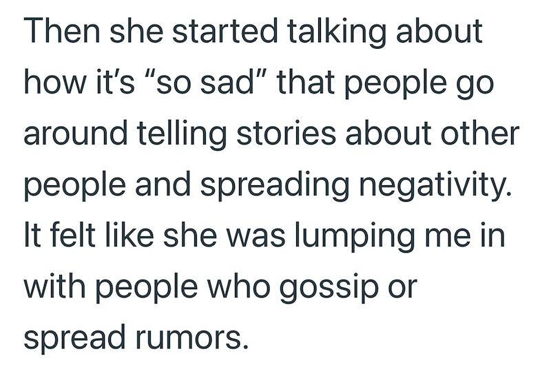 Then she started talking about how it's "so sad" that people go around telling stories about other people and spreading negativity. It felt like she was lumping me in with people who gossip or spread rumors.