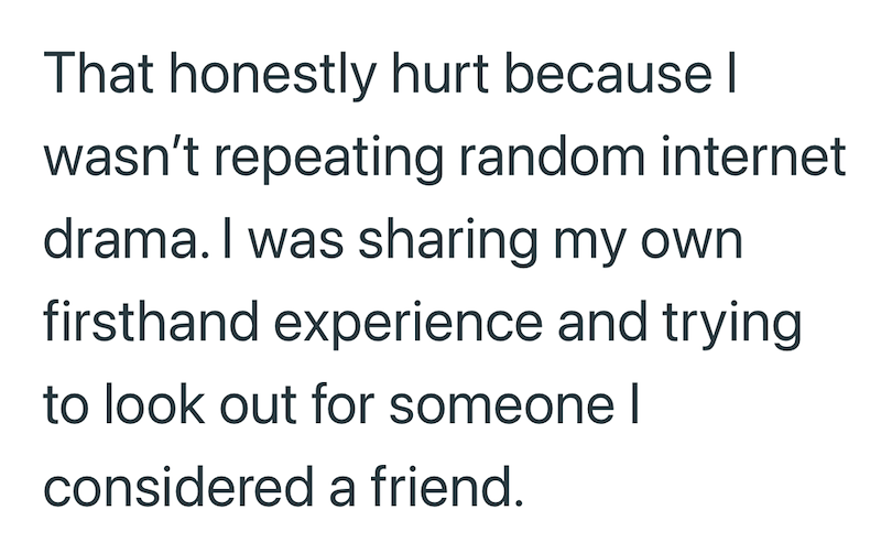 That honestly hurt because I wasn't repeating random internet drama. I was sharing my own firsthand experience and trying to look out for someone I considered a friend.
