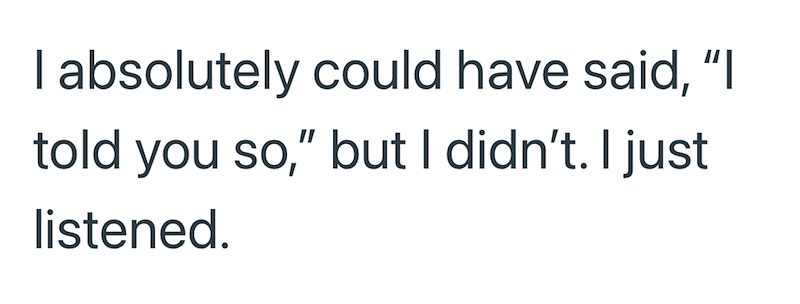 I absolutely could have said, "I told you so," but I didn't. I just listened.