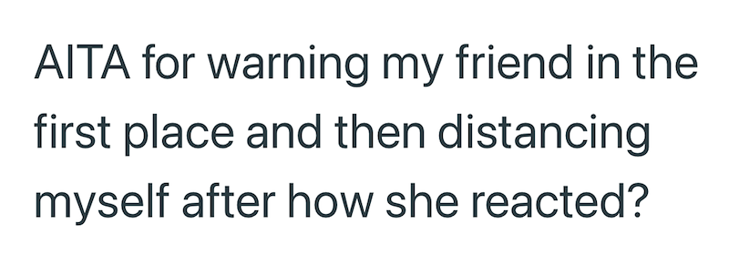 AITA for warning my friend in the first place and then distancing myself after how she reacted?