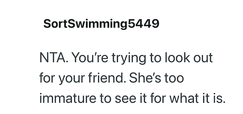 SortSwimming5449 NTA. You're trying to look out for your friend. She's too immature to see it for what it is.