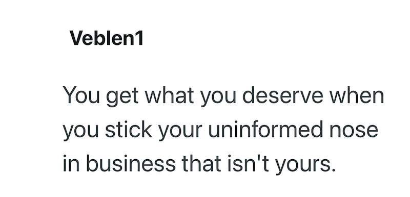 Veblen1 You get what you deserve when you stick your uninformed nose in business that isn't yours.