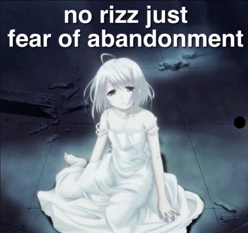 no rizz just fear of abandonment
