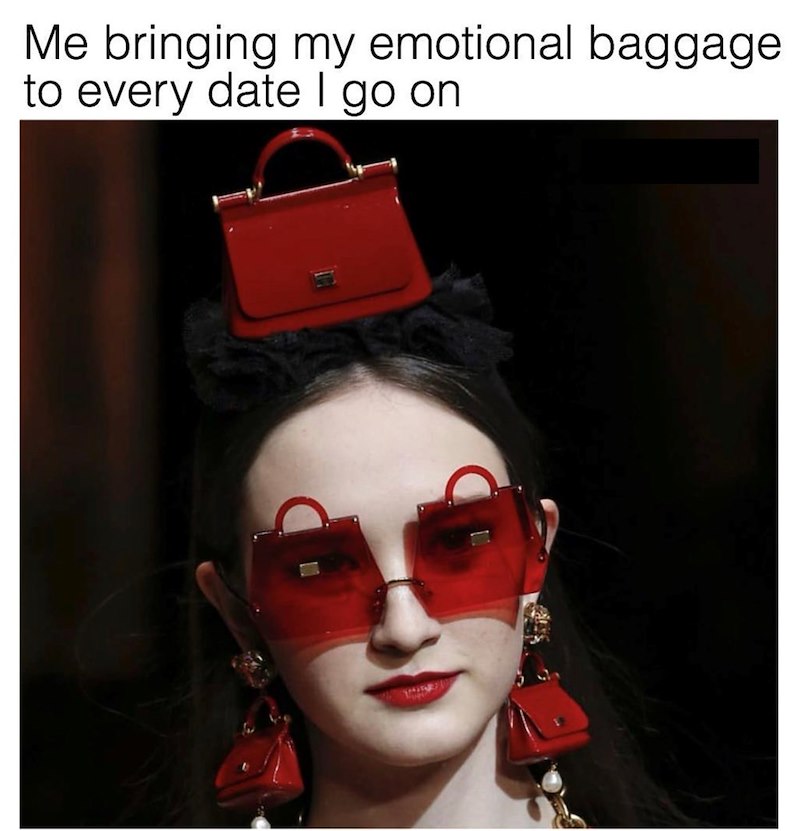Me bringing my emotional baggage to every date I go on