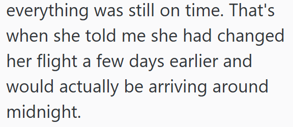 everything was still on time. That's when she told me she had changed her flight a few days earlier and would actually be arriving around midnight.