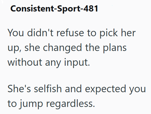 Consistent-Sport-481 You didn't refuse to pick her up, she changed the plans without any input. She's selfish and expected you to jump regardless.