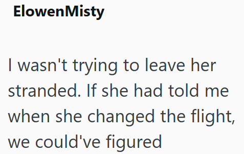 Elowen Misty I wasn't trying to leave her stranded. If she had told me when she changed the flight, we could've figured