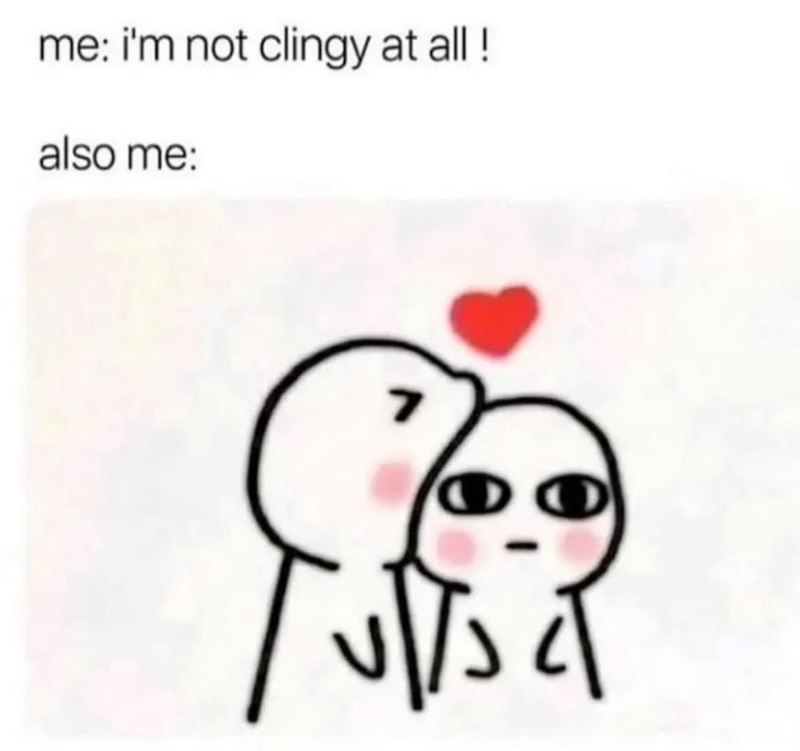me: i'm not clingy at all! also me: