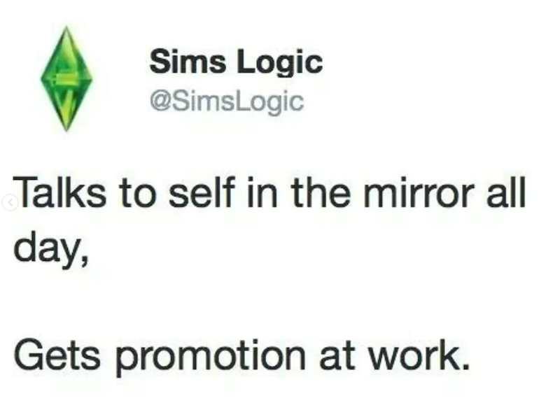 Sims Logic @SimsLogic Talks to self in the mirror all day, Gets promotion at work.