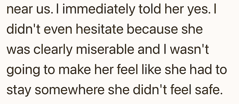 near us. I immediately told her yes. I didn't even hesitate because she was clearly miserable and I wasn't going to make her feel like she had to stay somewhere she didn't feel safe.