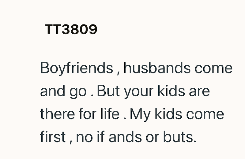 TT3809 Boyfriends, husbands come and go. But your kids are there for life. My kids come first, no if ands or buts.