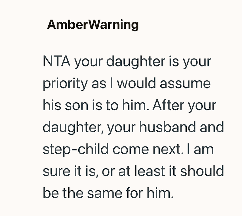 AmberWarning NTA your daughter is your priority as I would assume his son is to him. After your daughter, your husband and step-child come next. I am sure it is, or at least it should be the same for him.