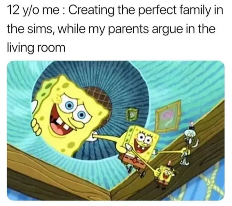 12 y/o me: Creating the perfect family in the sims, while my parents argue in the living room