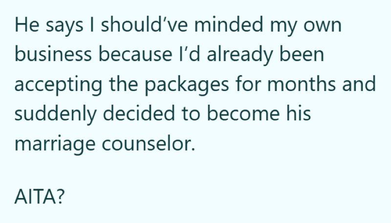 He says I should've minded my own business because I'd already been accepting the packages for months and suddenly decided to become his marriage counselor. AITA?