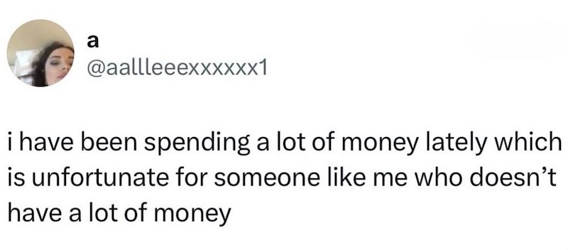 a @aallleeexxxXXX1 i have been spending a lot of money lately which is unfortunate for someone like me who doesn't have a lot of money