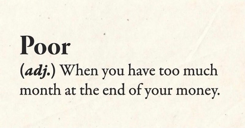 Poor (adj.) When you have too much month at the end of your money.