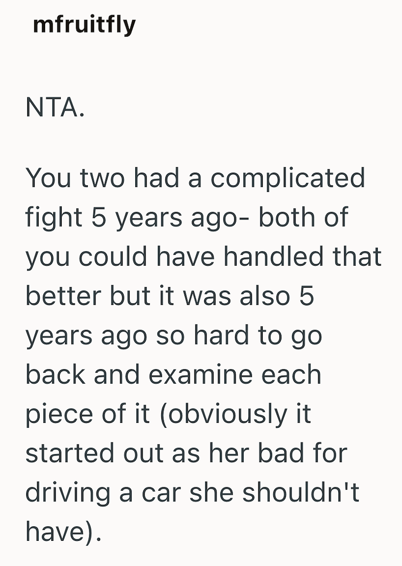 mfruitfly NTA. You two had a complicated fight 5 years ago- both of you could have handled that better but it was also 5 years ago so hard to go back and examine each piece of it (obviously it started out as her bad for driving a car she shouldn't have).