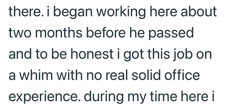 there. i began working here about two months before he passed and to be honest i got this job on a whim with no real solid office experience. during my time here i