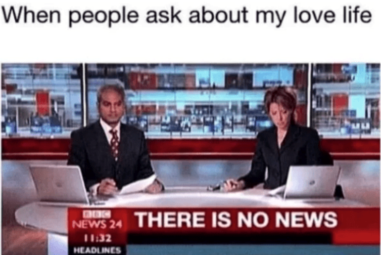 When people ask about my love life BIBIC NEWS 24 11:32 HEADLINES THERE IS NO NEWS