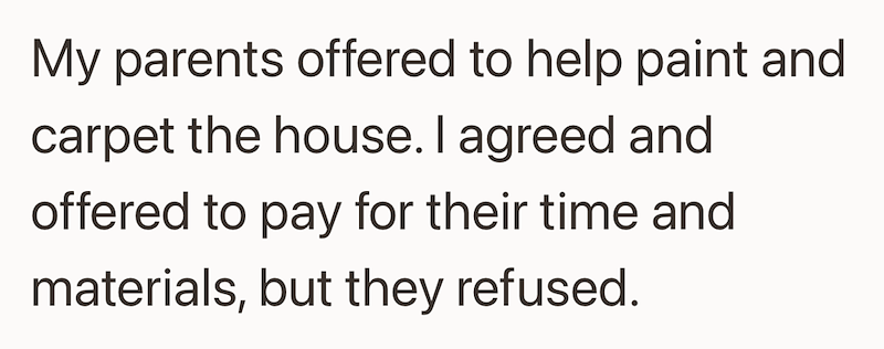 My parents offered to help paint and carpet the house. I agreed and offered to pay for their time and materials, but they refused.