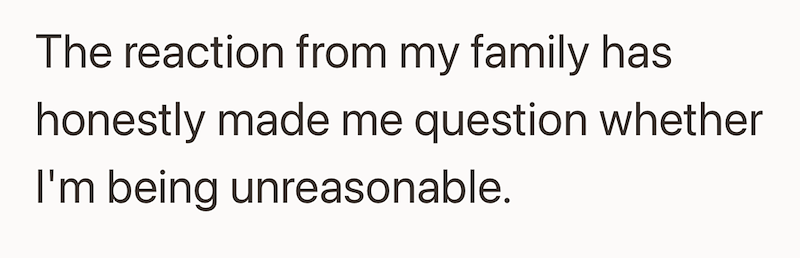 The reaction from my family has honestly made me question whether I'm being unreasonable.