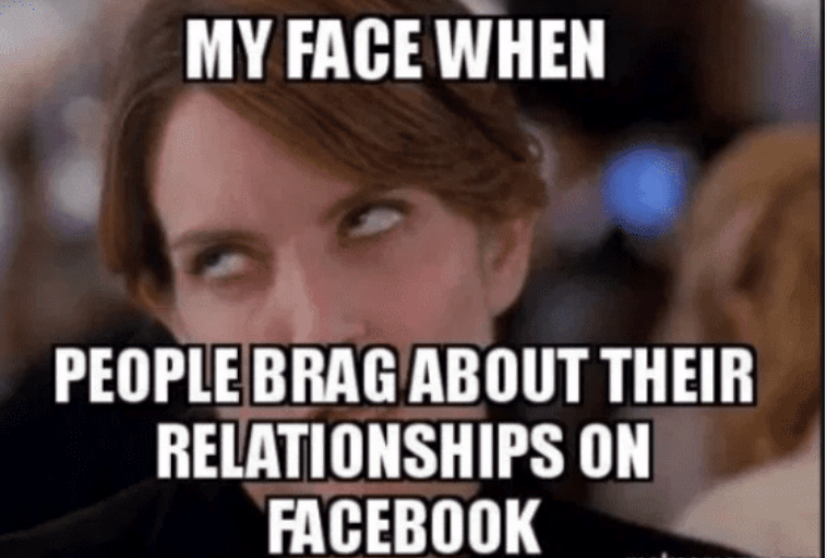 MY FACE WHEN PEOPLE BRAG ABOUT THEIR RELATIONSHIPS ON FACEBOOK