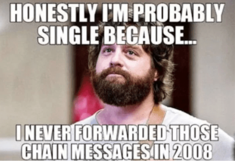 HONESTLY I'M PROBABLY SINGLE BECAUSE... I NEVER FORWARDED THOSE CHAIN MESSAGES IN 2008