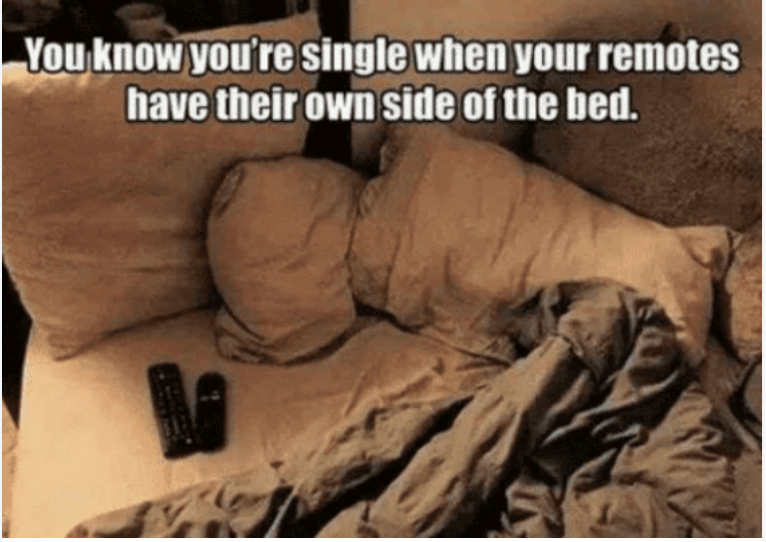 You know you're single when your remotes have their own side of the bed.