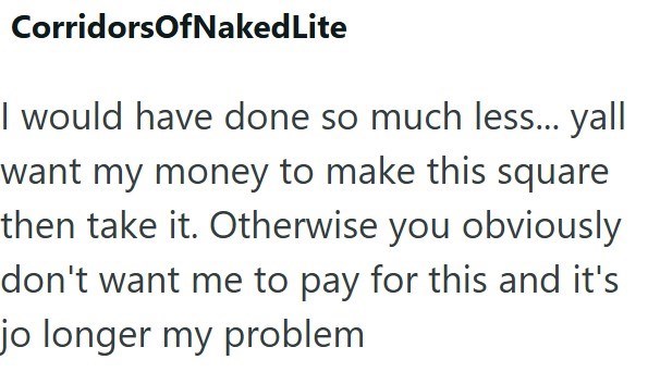 CorridorsOfNaked Lite I would have done so much less... yall want my money to make this square then take it. Otherwise you obviously don't want me to pay for this and it's jo longer my problem