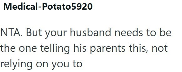 Medical-Potato5920 NTA. But your husband needs to be the one telling his parents this, not relying on you to